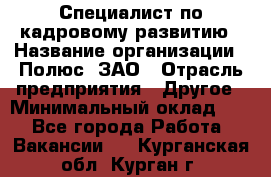 Специалист по кадровому развитию › Название организации ­ Полюс, ЗАО › Отрасль предприятия ­ Другое › Минимальный оклад ­ 1 - Все города Работа » Вакансии   . Курганская обл.,Курган г.